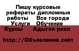 Пишу курсовые рефераты дипломные работы  - Все города Услуги » Обучение. Курсы   . Адыгея респ.